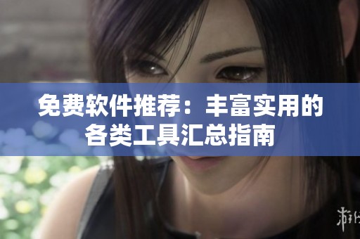 免費(fèi)軟件推薦：豐富實(shí)用的各類工具匯總指南