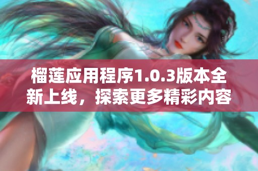 榴蓮應(yīng)用程序1.0.3版本全新上線，探索更多精彩內(nèi)容