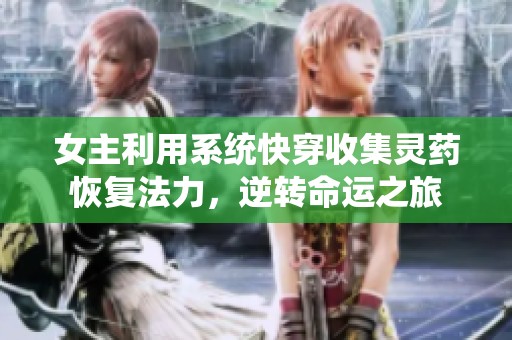 女主利用系統(tǒng)快穿收集靈藥恢復(fù)法力，逆轉(zhuǎn)命運之旅