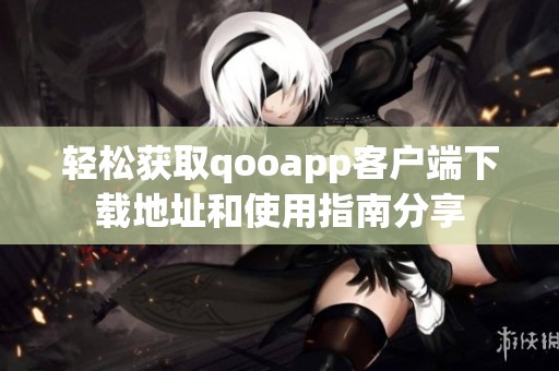 輕松獲取qooapp客戶端下載地址和使用指南分享