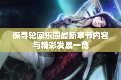 探尋輪回樂園最新章節(jié)內(nèi)容與精彩發(fā)展一覽