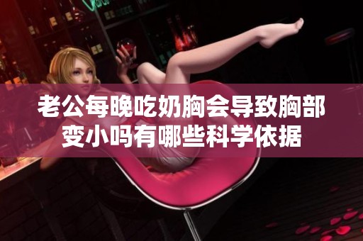 老公每晚吃奶胸會導(dǎo)致胸部變小嗎有哪些科學(xué)依據(jù)