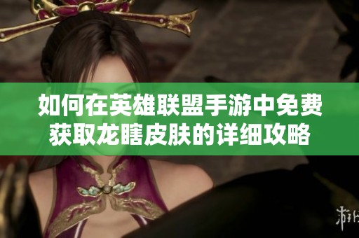 如何在英雄聯(lián)盟手游中免費(fèi)獲取龍瞎皮膚的詳細(xì)攻略