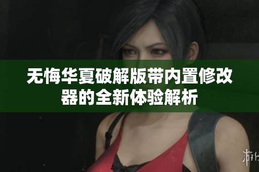 無悔華夏破解版帶內(nèi)置修改器的全新體驗解析
