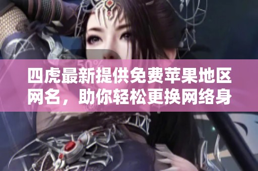 四虎最新提供免費(fèi)蘋果地區(qū)網(wǎng)名，助你輕松更換網(wǎng)絡(luò)身份