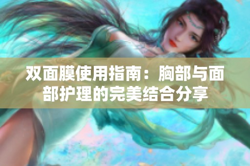 雙面膜使用指南：胸部與面部護(hù)理的完美結(jié)合分享
