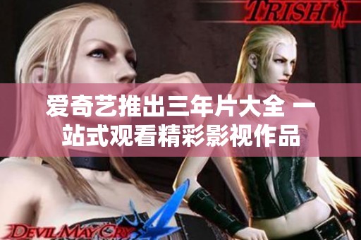 愛奇藝推出三年片大全 一站式觀看精彩影視作品