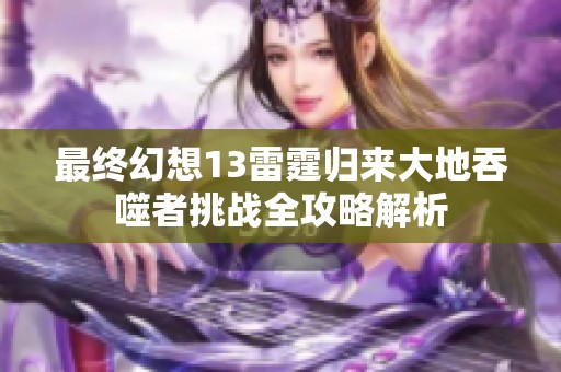 最終幻想13雷霆?dú)w來大地吞噬者挑戰(zhàn)全攻略解析