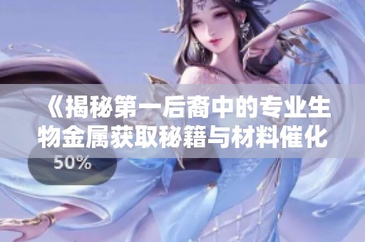 《揭秘第一后裔中的專業(yè)生物金屬獲取秘籍與材料催化劑應(yīng)用》