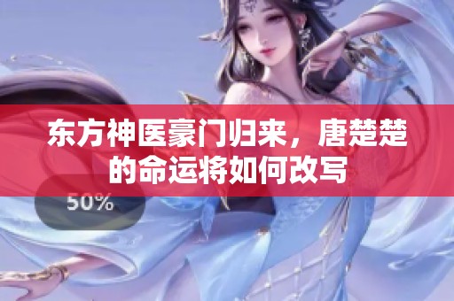 東方神醫(yī)豪門(mén)歸來(lái)，唐楚楚的命運(yùn)將如何改寫(xiě)