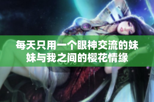 每天只用一個(gè)眼神交流的妹妹與我之間的櫻花情緣