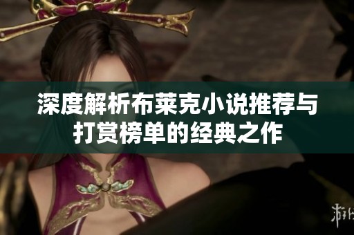 深度解析布萊克小說推薦與打賞榜單的經(jīng)典之作