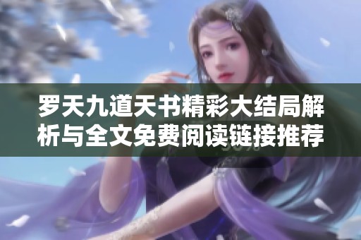 羅天九道天書精彩大結(jié)局解析與全文免費(fèi)閱讀鏈接推薦