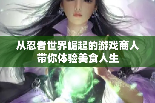 從忍者世界崛起的游戲商人帶你體驗(yàn)美食人生