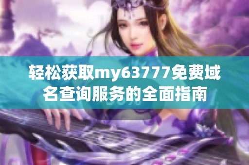 輕松獲取my63777免費(fèi)域名查詢(xún)服務(wù)的全面指南