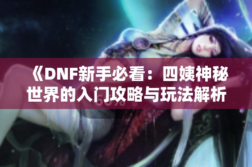 《DNF新手必看：四姨神秘世界的入門攻略與玩法解析》
