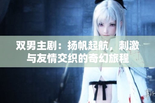 雙男主劇：揚(yáng)帆起航<div   id=