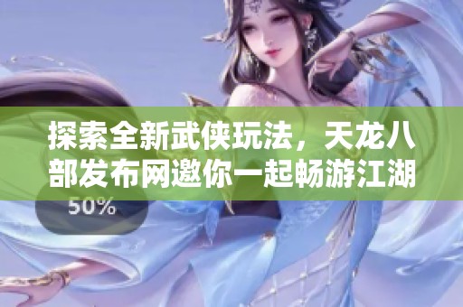 探索全新武俠玩法，天龍八部發(fā)布網(wǎng)邀你一起暢游江湖世界