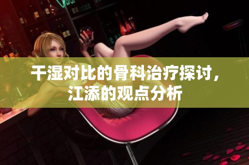 干濕對(duì)比的骨科治療探討<div   id=
