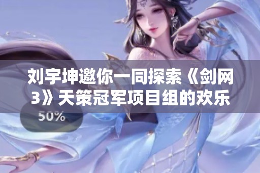劉宇坤邀你一同探索《劍網(wǎng)3》天策冠軍項(xiàng)目組的歡樂(lè)旅程