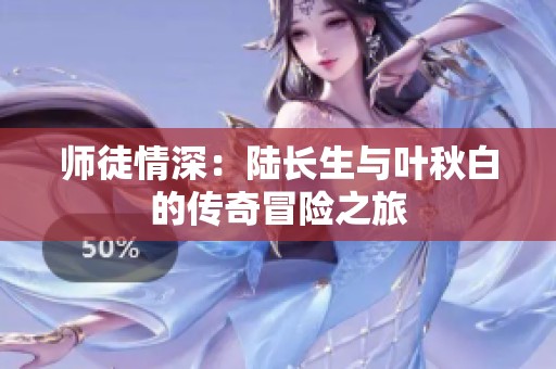 師徒情深：陸長(zhǎng)生與葉秋白的傳奇冒險(xiǎn)之旅