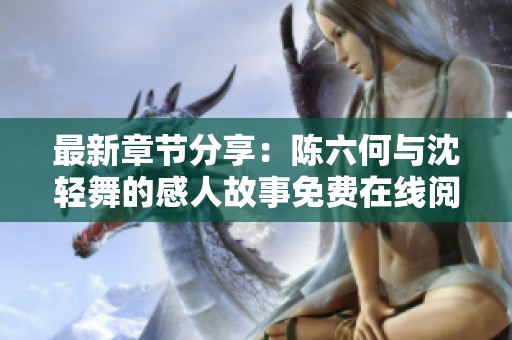 最新章節(jié)分享：陳六何與沈輕舞的感人故事免費在線閱讀