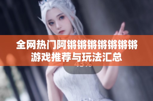 全網(wǎng)熱門阿鏘鏘鏘鏘鏘鏘鏘游戲推薦與玩法匯總