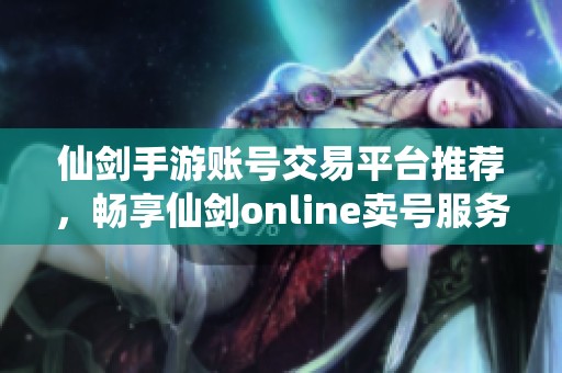 仙劍手游賬號(hào)交易平臺(tái)推薦，暢享仙劍online賣號(hào)服務(wù)