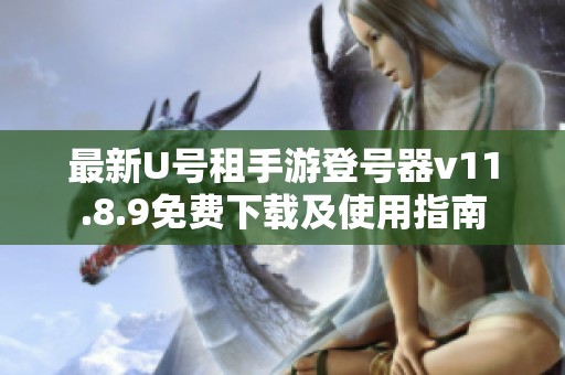最新U號租手游登號器v11.8.9免費下載及使用指南