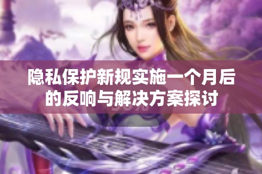 隱私保護(hù)新規(guī)實(shí)施一個(gè)月后的反響與解決方案探討