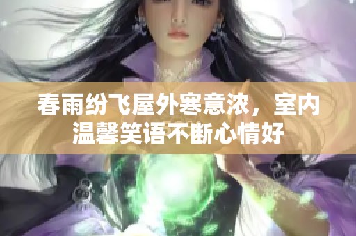 春雨紛飛屋外寒意濃，室內(nèi)溫馨笑語不斷心情好