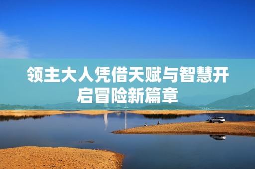 領(lǐng)主大人憑借天賦與智慧開(kāi)啟冒險(xiǎn)新篇章