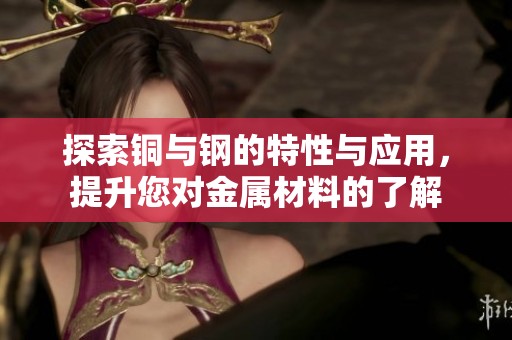 探索銅與鋼的特性與應(yīng)用，提升您對金屬材料的了解
