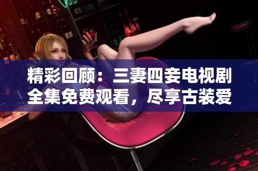 精彩回顧：三妻四妾電視劇全集免費觀看<div   id=