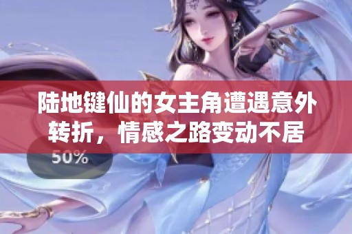 陸地鍵仙的女主角遭遇意外轉(zhuǎn)折，情感之路變動不居
