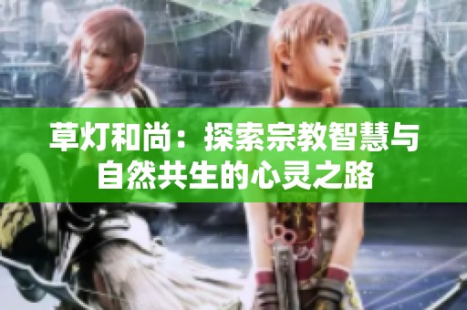 草燈和尚：探索宗教智慧與自然共生的心靈之路