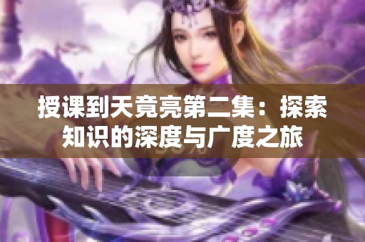 授課到天竟亮第二集：探索知識的深度與廣度之旅