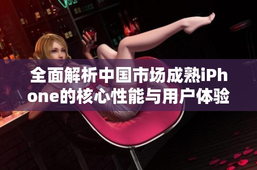 全面解析中國市場成熟iPhone的核心性能與用戶體驗