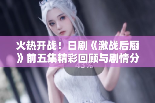 火熱開戰(zhàn)！日劇《激戰(zhàn)后廚》前五集精彩回顧與劇情分析