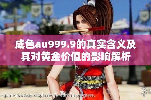 成色au999.9的真實含義及其對黃金價值的影響解析