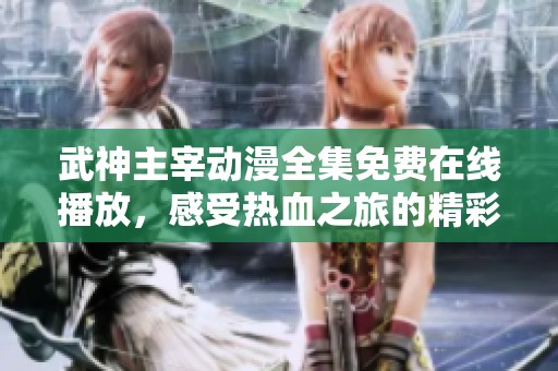 武神主宰動漫全集免費(fèi)在線播放，感受熱血之旅的精彩與震撼