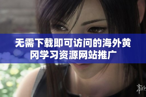 無(wú)需下載即可訪問(wèn)的海外黃岡學(xué)習(xí)資源網(wǎng)站推廣