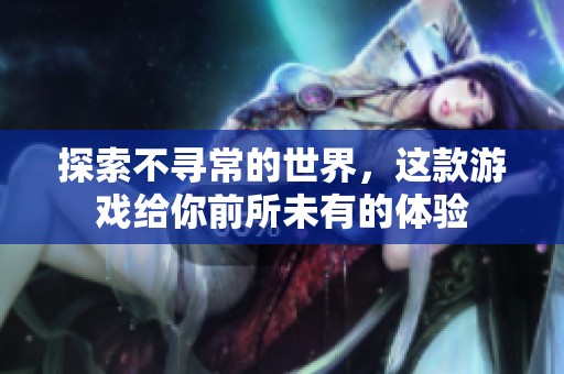 探索不尋常的世界，這款游戲給你前所未有的體驗(yàn)