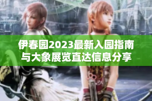 伊春園2023最新入園指南與大象展覽直達(dá)信息分享