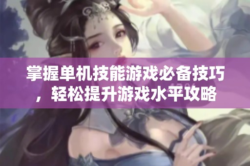 掌握單機(jī)技能游戲必備技巧，輕松提升游戲水平攻略