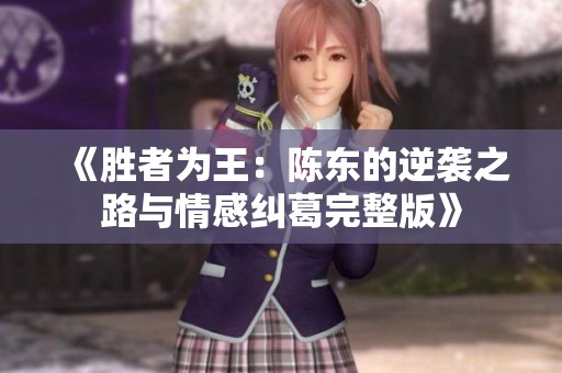 《勝者為王：陳東的逆襲之路與情感糾葛完整版》