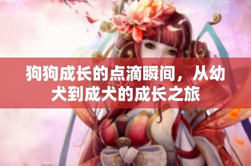 狗狗成長的點滴瞬間<div   id=