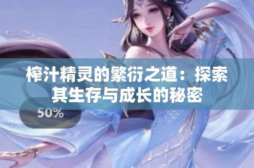 榨汁精靈的繁衍之道：探索其生存與成長(zhǎng)的秘密