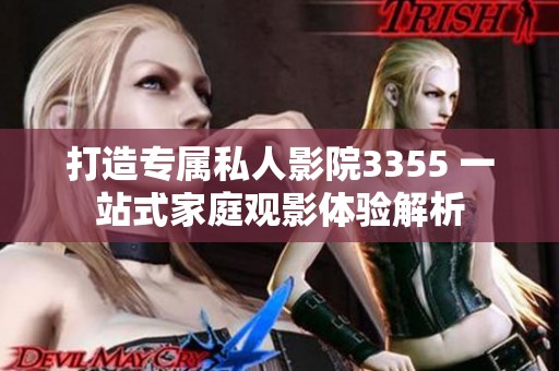 打造專屬私人影院3355 一站式家庭觀影體驗解析