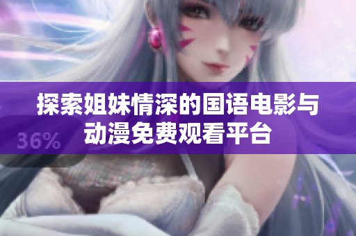 探索姐妹情深的國語電影與動漫免費(fèi)觀看平臺
